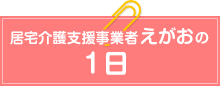 居宅介護支援事業者えがおの1日